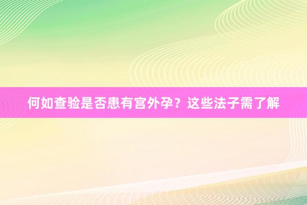 何如查验是否患有宫外孕？这些法子需了解